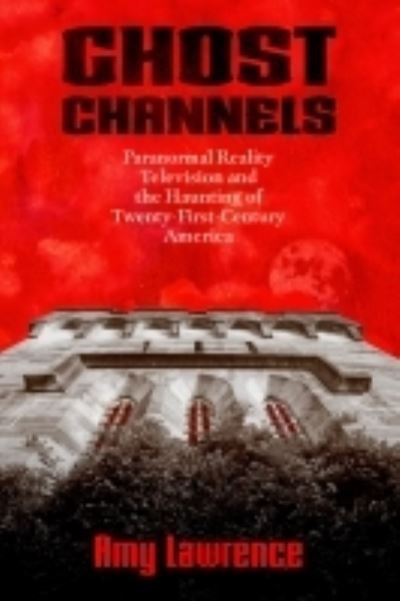 Cover for Amy Lawrence · Ghost Channels: Paranormal Reality Television and the Haunting of Twenty-First-Century America - Horror and Monstrosity Studies Series (Hardcover bog) (2022)
