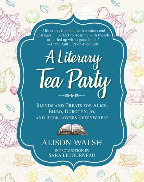 Cover for Alison Walsh · A Literary Tea Party: Blends and Treats for Alice, Bilbo, Dorothy, Jo, and Book Lovers Everywhere (Inbunden Bok) (2018)