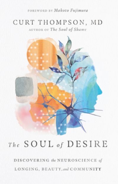 Cover for Thompson, Curt, MD · The Soul of Desire – Discovering the Neuroscience of Longing, Beauty, and Community (Hardcover bog) (2021)