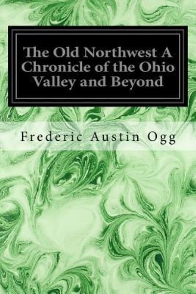 Cover for Frederic Austin Ogg · The Old Northwest A Chronicle of the Ohio Valley and Beyond (Paperback Book) (2016)