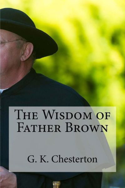 The Wisdom of Father Brown - G. K. Chesterton - Books - Createspace Independent Publishing Platf - 9781537111100 - August 16, 2016