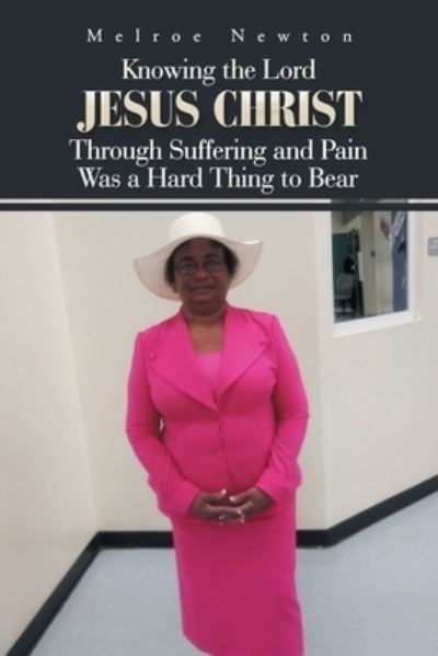 Cover for Melroe Newton · Knowing the Lord Jesus Christ Through Suffering and Pain Was a Hard Thing to Bear (Paperback Book) (2018)