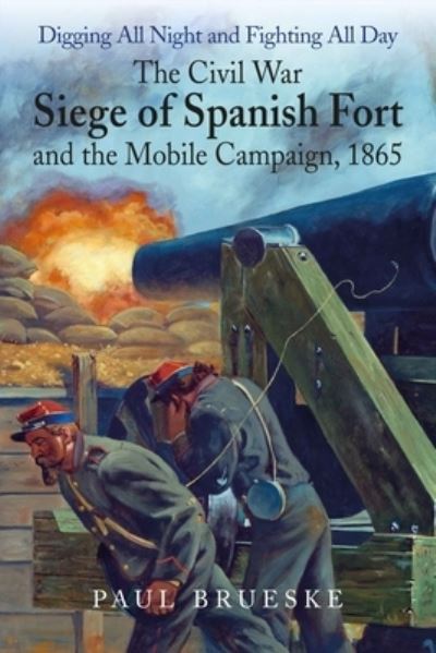 Cover for Paul Brueske · Digging All Night and Fighting All Day: The Civil War Siege of Spanish Fort and the Mobile Campaign, 1865 (Hardcover Book) (2024)