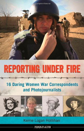 Cover for Kerrie Logan Hollihan · Reporting Under Fire: 16 Daring Women War Correspondents and Photojournalists - Women of Action (Hardcover Book) (2014)