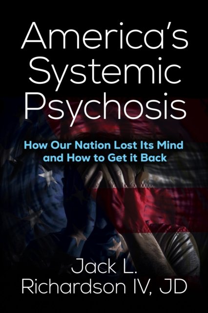 Jack L. Richardson · America’s Systemic Psychosis: How Our Nation Lost Its Mind and How to Get It Back (Paperback Book) (2024)