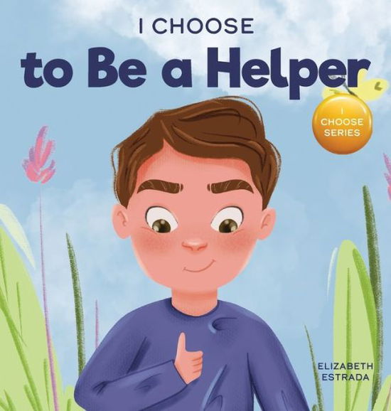 Cover for Elizabeth Estrada · I Choose to Be a Helper: A Colorful, Picture Book About Being Thoughtful and Helpful - Teacher and Therapist Toolbox: I Choose (Hardcover Book) (2021)