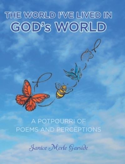 Cover for Janice Merle Garside · The World I've Lived In, God's World: A Potpourri of Poems and Perceptions (Hardcover Book) (2020)
