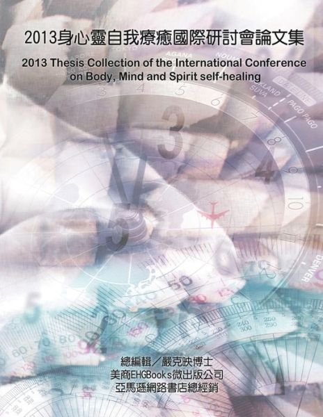 Cover for Ke-Yin Yen Kilburn · 2013 Thesis Collection of the International Conference on Body, Mind, and Spirit Self-healing: &amp;#33258; &amp;#30290; &amp;#30340; &amp;#31119; &amp;#38899; &amp;#65306; &amp;#33391; &amp;#37291; &amp;#21363; &amp;#26159; &amp;#24744; &amp;#33258; &amp;#24049; &amp;#65288; &amp;#19968; &amp;#65289; &amp;#9472; &amp;#9472;  (Paperback Book) (2013)