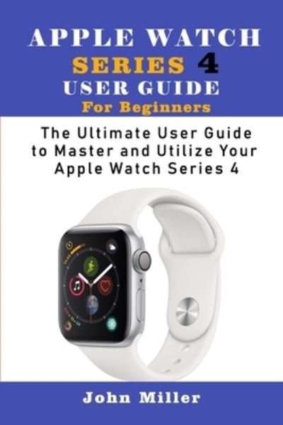 Cover for John Miller · Apple Watch Series 4 User Guide for Beginners (Pocketbok) (2019)