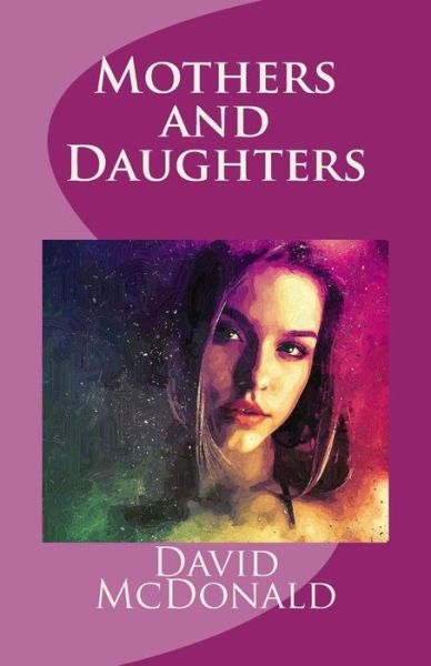 Mothers and Daughters - David McDonald - Books - Createspace Independent Publishing Platf - 9781727246100 - September 13, 2018