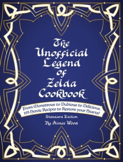 Cover for Aimee Wood · The Unofficial Legend Of Zelda Cookbook: From Monstrous to Dubious to Delicious, 195 Heroic Recipes to Restore your Hearts! (Hardcover Book) [2nd Standard edition] (2020)