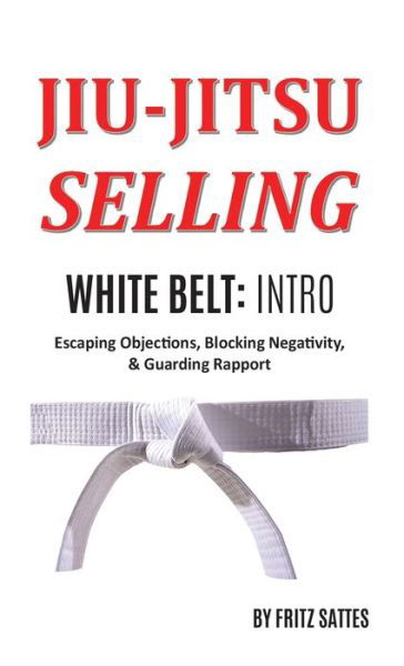 Cover for Fritz Sattes · Jiu Jitsu Selling: White Belt Intro: Escaping Objections, Blocking Negativity, &amp; Guarding Rapport - Jiu Jitsu Selling (Hardcover Book) (2020)