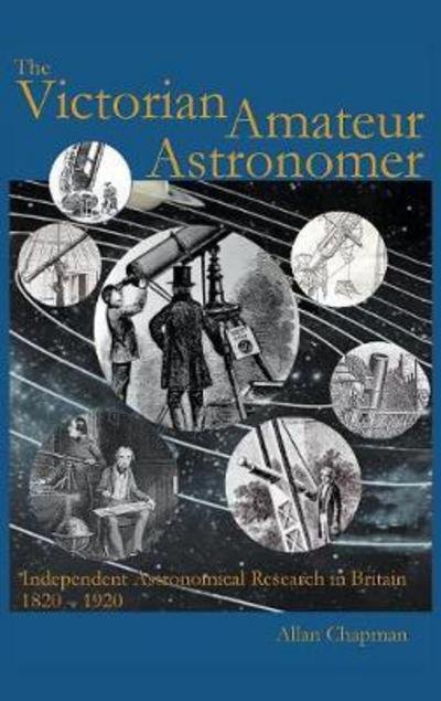 Cover for Allan Chapman · The Victorian Amateur Astronomer: Independent Astronomical Research in Britain 1820-1920 (Hardcover Book) [New edition] (2017)