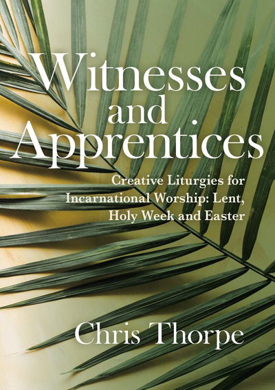 Apprentices and Eyewitnesses: Creative Liturgies for Incarnational Worship - Chris Thorpe - Books - Canterbury Press Norwich - 9781786221100 - January 30, 2019