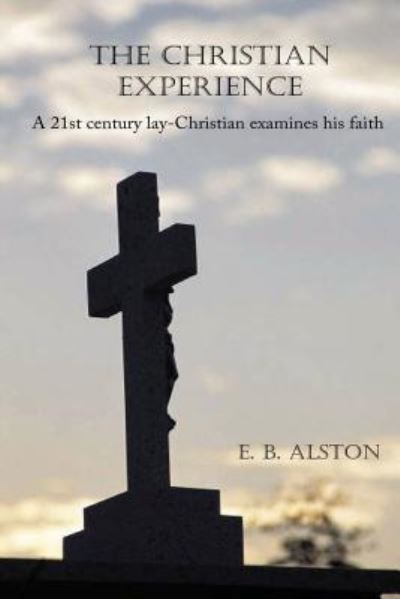 Cover for E B Alston · The Christian Experience-A 21st Century Lay-Christian Examines His Faith (Paperback Book) (2018)