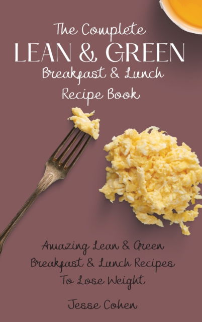 Cover for Jesse Cohen · The Complete Lean &amp; Green Breakfast &amp; Lunch Recipe Book: Amazing Lean &amp; Green Breakfast &amp; Lunch Recipes To Lose Weight (Hardcover Book) (2021)