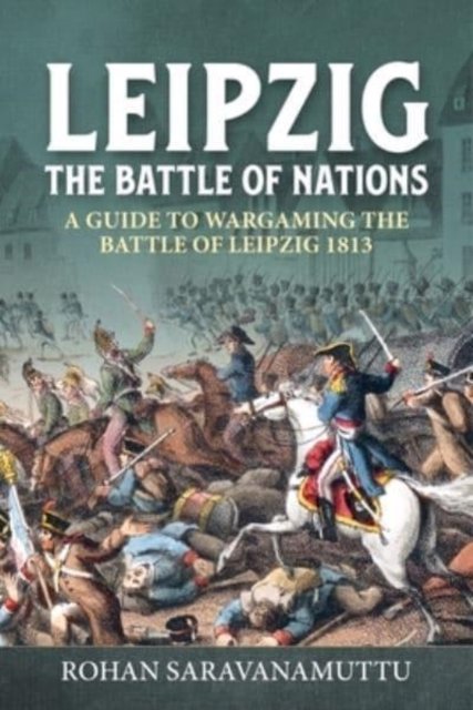 Cover for Rohan Saravanamuttu · Leipzig The Battle of Nations: A Wargamer's Guide to the Battle of Leipzig 1813 - Helion Wargames (Paperback Book) (2022)