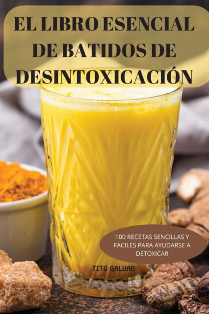 Cover for Tito Galvan · El Libro Esencial de Batidos de Desintoxicacion : 100 Recetas Sencillas Y Faciles Para Ayudarse a Detoxicar (Paperback Bog) (2022)