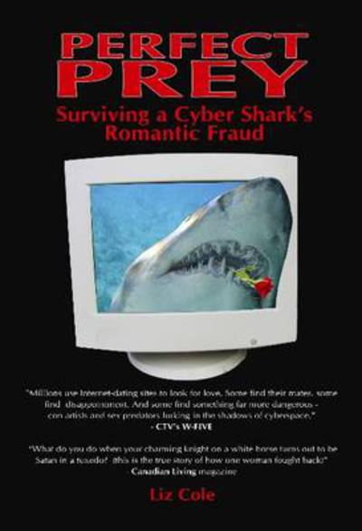 Perfect Prey: Surviving a Cyber Shark's Romantic Fraud - Liz Cole - Books - Manor House Publishing Inc - 9781897453100 - November 17, 2009