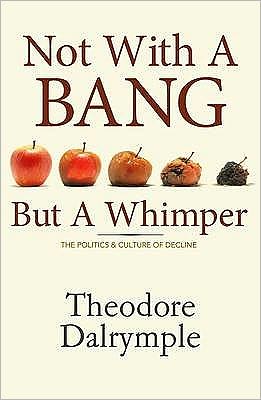 Cover for Theodore Dalrymple · Not With a Bang But a Whimper: The Politics and Culture of Decline (Inbunden Bok) (2009)