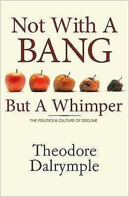 Not With A Bang But A Whimper: The Politics and Culture of Decline - Theodore Dalrymple - Livros - Monday Books - 9781906308100 - 4 de junho de 2009