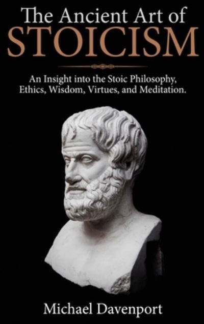 Cover for Michael Davenport · The Ancient Art of Stoicism: An Insight into the Stoic Philosophy, Ethics, Wisdom, Virtues, and Meditation (Hardcover Book) (2020)