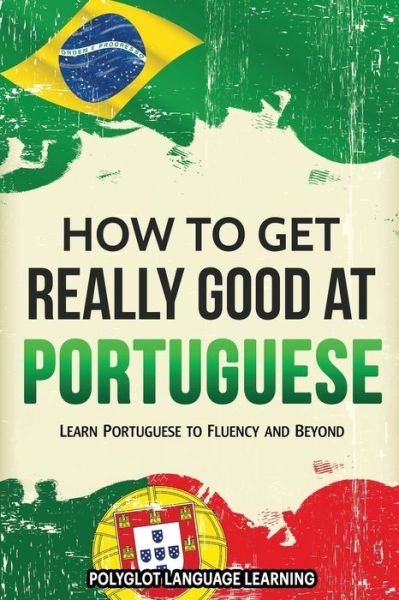 Cover for Polyglot Language Learning · Portuguese : How to Get Really Good at Portuguese : Learn Portuguese to Fluency and Beyond (Paperback Book) (2019)