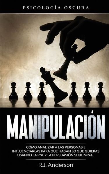 Cover for R J Anderson · Manipulacion: Psicologia oscura - Como analizar a las personas e influenciarlas para que hagan lo que quieras usando la PNL y la persuasion subliminal (Pocketbok) (2020)