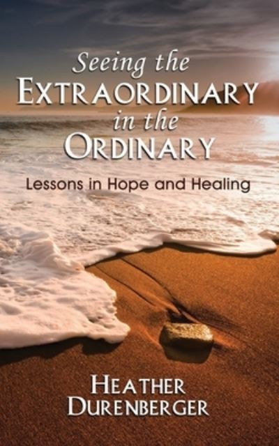 Cover for Heather Durenberger · Seeing the Extraordinary in the Ordinary : Lessons in Hope and Healing (Paperback Book) (2023)