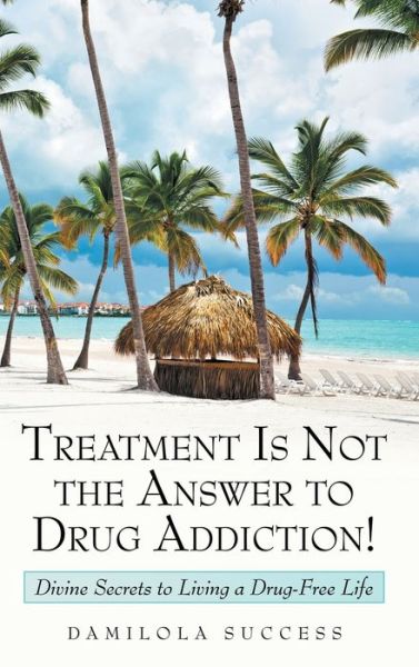 Cover for Damilola Success · Treatment Is Not the Answer to Drug Addiction! (Hardcover Book) (2019)