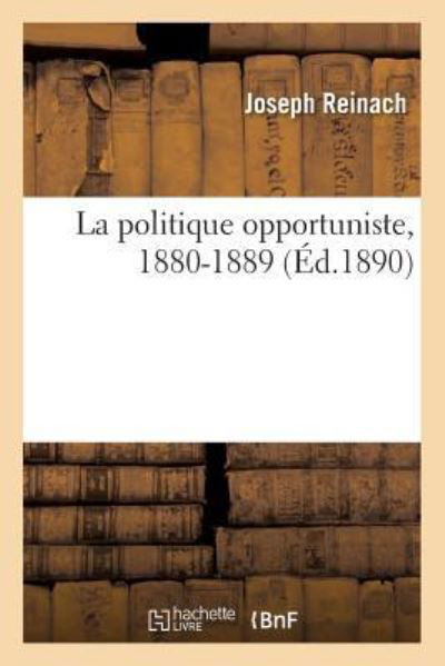 Cover for Joseph Reinach · La Politique Opportuniste, 1880-1889 (Taschenbuch) (2014)