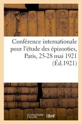 Cover for Conférence Internationale Pour l'Étude Des Épizooties (1921 Paris) · Conference Internationale Pour l'Etude Des Epizooties, Paris, 25-28 Mai 1921 (Paperback Book) (2018)