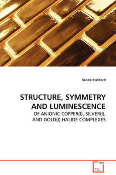 Structure, Symmetry and Luminescence: of Anionic Copper (I), Silver (I), and Gold (I) Halide Complexes - Randal Hallford - Books - VDM Verlag - 9783639093100 - November 28, 2008