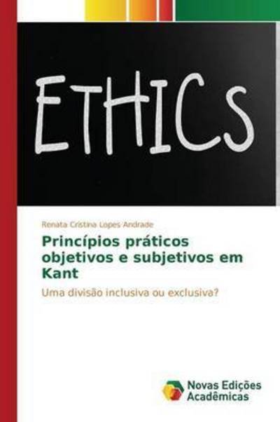 Cover for Lopes Andrade Renata Cristina · Principios Praticos Objetivos E Subjetivos Em Kant (Paperback Book) (2015)