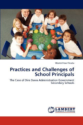 Practices and Challenges of School Principals: the Case of Dire Dawa Administration Government Secondary Schools - Wondefraw Fikadu - Books - LAP LAMBERT Academic Publishing - 9783659202100 - August 3, 2012
