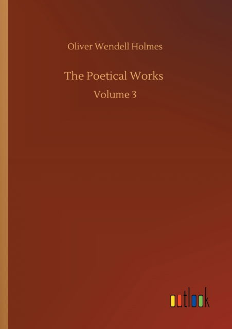 The Poetical Works: Volume 3 - Oliver Wendell Holmes - Books - Outlook Verlag - 9783752303100 - July 16, 2020