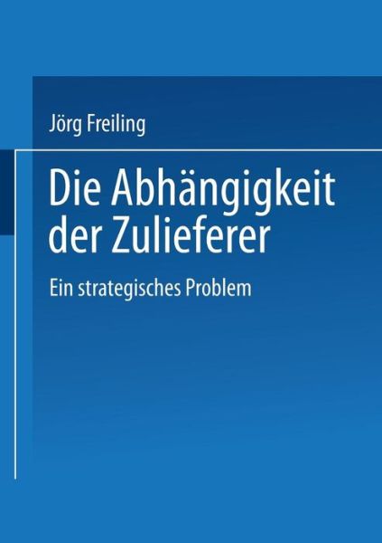 Jorg Freiling · Die Abhangigkeit Der Zulieferer: Ein Strategisches Problem - Gabler Edition Wissenschaft (Paperback Book) [1995 edition] (1995)