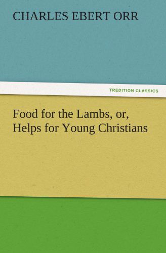 Food for the Lambs, Or, Helps for Young Christians (Tredition Classics) - Charles Ebert Orr - Bücher - tredition - 9783842435100 - 4. November 2011