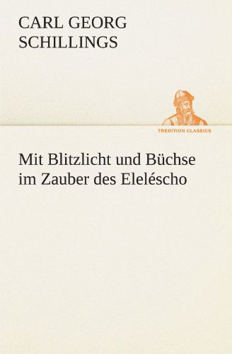 Cover for Carl Georg Schillings · Mit Blitzlicht Und Büchse Im Zauber Des Eleléscho (Tredition Classics) (German Edition) (Paperback Book) [German edition] (2012)