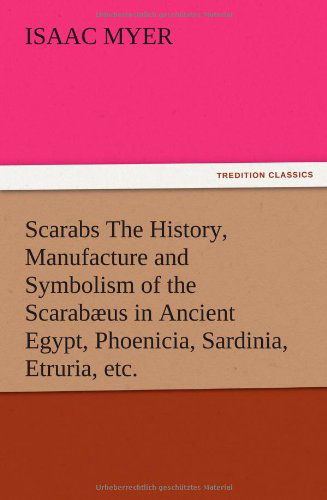 Scarabs the History, Manufacture and Symbolism of the Scarabaeus in Ancient Egypt, Phoenicia, Sardinia, Etruria, Etc. - Isaac Myer - Books - TREDITION CLASSICS - 9783847216100 - December 13, 2012