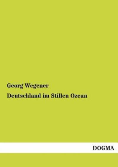 Deutschland Im Stillen Ozean - Georg Wegener - Books - DOGMA - 9783955072100 - September 4, 2012