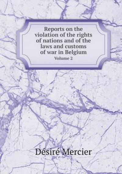 Cover for Desire Mercier · Reports on the Violation of the Rights of Nations and of the Laws and Customs of War in Belgium Volume 2 (Paperback Book) (2014)