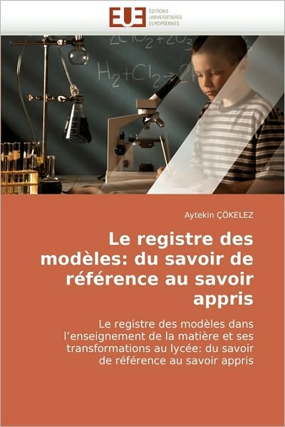 Cover for Aytekin Çökelez · Le Registre Des Modèles: Du Savoir De Référence Au Savoir Appris: Le Registre Des Modèles Dans L'enseignement De La Matière et Ses Transformations Au ... Référence Au Savoir Appris (Paperback Book) [French edition] (2018)