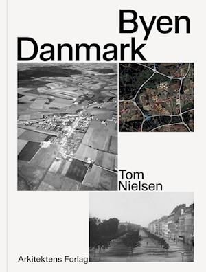 Byen Danmark - Tom Nielsen - Kirjat - Arkitektens Forlag - 9788774076100 - maanantai 27. helmikuuta 2023