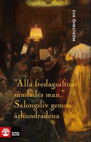 Cover for Eva Öhrström · Alla fredagsaftnar samlades man : Salongsliv genom århundradena (Bound Book) (2022)