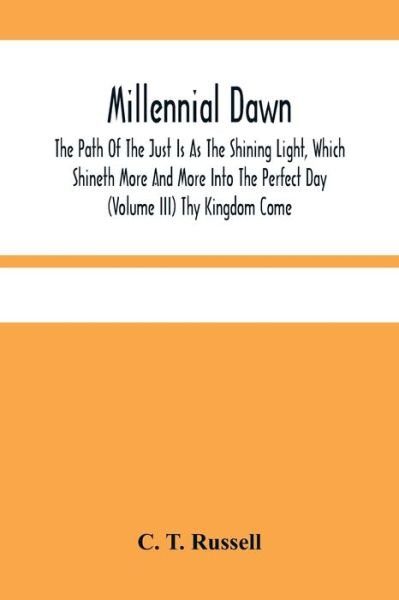Cover for C T Russell · Millennial Dawn; The Path Of The Just Is As The Shining Light, Which Shineth More And More Into The Perfect Day (Volume Iii) Thy Kingdom Come (Pocketbok) (2021)