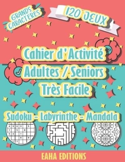 Cover for Eaha Editions · Cahier d'Activité Adulte / Seniors - Sudoku - Labyrinthe - Mandala - Très Facile - Grands Caracteres - 120 jeux - Eaha Editions (Pocketbok) (2021)