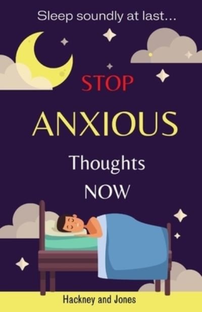 Cover for Hackney And Jones · Stop Anxious Thoughts Now - Sleep soundly at last: Start thriving! Anxiety book focused on helping you declutter your mind by overcoming negative thinking, social anxiety and your fears. Live a more positive life and boost your mood! (Pocketbok) (2021)