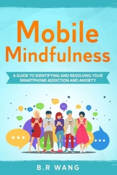 Cover for B R Wang · Mobile Mindfulness: A Guide to Identifying and Resolving Your Smartphone Addiction and Anxiety (Paperback Book) (2020)