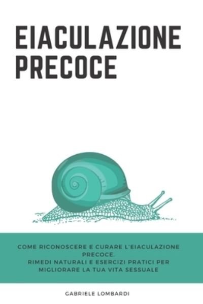 Cover for Gabriele Lombardi · Eiaculazione Precoce: Come riconoscere e curare l'eiaculazione precoce. Rimedi naturali e esercizi pratici per migliorare la tua vita sessuale (Paperback Bog) (2021)